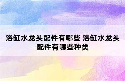 浴缸水龙头配件有哪些 浴缸水龙头配件有哪些种类